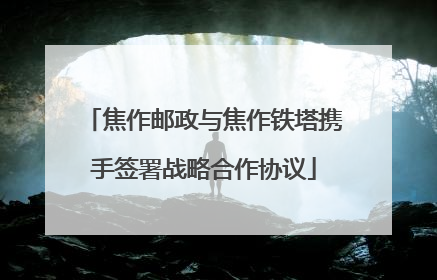 焦作邮政与焦作铁塔携手签署战略合作协议