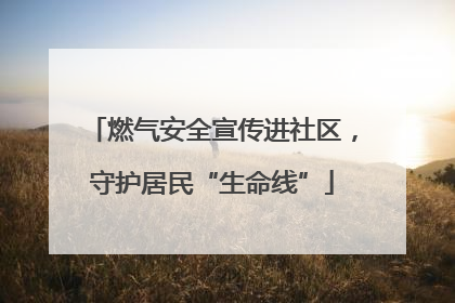 燃气安全宣传进社区，守护居民“生命线”