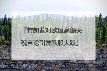 特朗普对欧盟高额关税言论引发欧股大跌