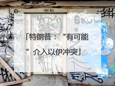 特朗普：“有可能”介入以伊冲突