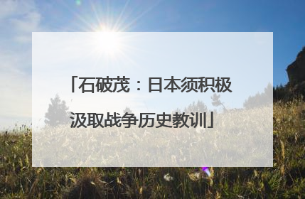 石破茂：日本须积极汲取战争历史教训