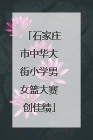 石家庄市中华大街小学男女篮大赛创佳绩