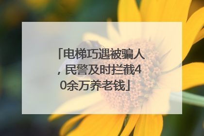 电梯巧遇被骗人，民警及时拦截40余万养老钱