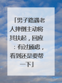 男子路遇老人摔倒主动将其扶起，回应：有过顾虑，看到还是要帮一下