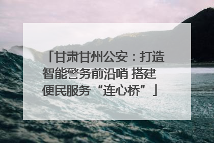 甘肃甘州公安：打造智能警务前沿哨 搭建便民服务“连心桥”