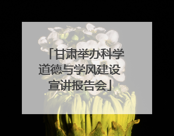 甘肃举办科学道德与学风建设宣讲报告会