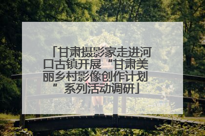 甘肃摄影家走进河口古镇开展“甘肃美丽乡村影像创作计划”系列活动调研