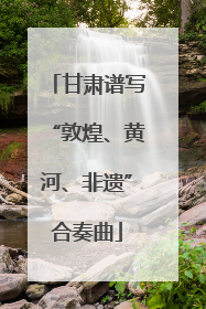 甘肃谱写“敦煌、黄河、非遗”合奏曲