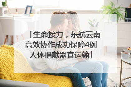 生命接力，东航云南高效协作成功保障4例人体捐献器官运输