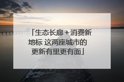 生态长廊＋消费新地标 这两座城市的更新有里更有面