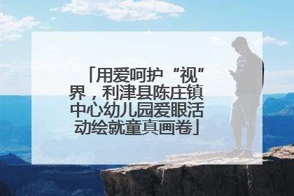 用爱呵护“视”界，利津县陈庄镇中心幼儿园爱眼活动绘就童真画卷