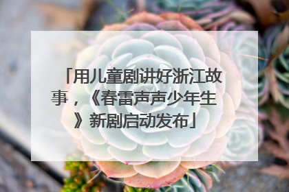 用儿童剧讲好浙江故事，《春雷声声少年生》新剧启动发布
