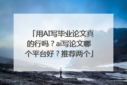 用AI写毕业论文真的行吗？ai写论文哪个平台好？推荐两个