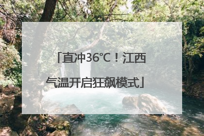 直冲36℃！江西气温开启狂飙模式
