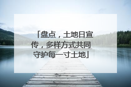 盘点，土地日宣传，多样方式共同守护每一寸土地