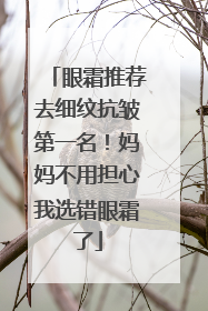 眼霜推荐去细纹抗皱第一名！妈妈不用担心我选错眼霜了