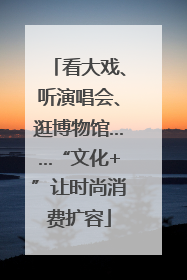看大戏、听演唱会、逛博物馆……“文化+”让时尚消费扩容