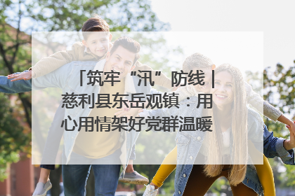 筑牢“汛”防线｜慈利县东岳观镇：用心用情架好党群温暖悠长的“连心桥”
