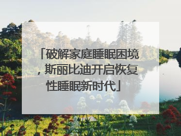 破解家庭睡眠困境，斯丽比迪开启恢复性睡眠新时代