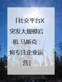 社交平台X突发大规模宕机 马斯克:将专注企业运营