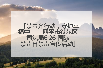 禁毒齐行动，守护幸福中——四平市铁东区司法局6·26 国际禁毒日禁毒宣传活动