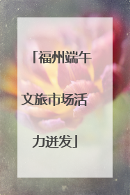 福州端午文旅市场活力迸发