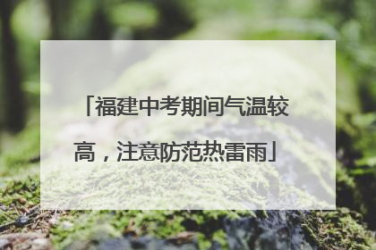 福建中考期间气温较高，注意防范热雷雨