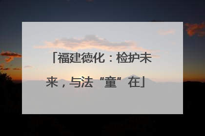 福建德化：检护未来，与法“童”在
