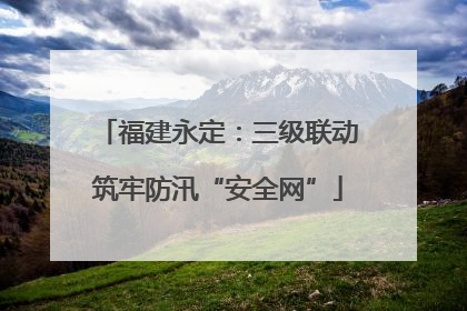 福建永定：三级联动筑牢防汛“安全网”