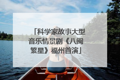 科学家故事大型音乐情景剧《八闽繁星》福州首演