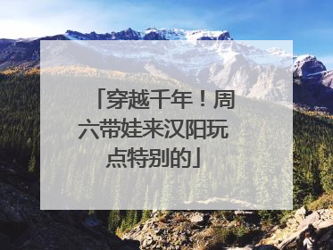 穿越千年！周六带娃来汉阳玩点特别的