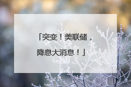 突变！美联储，降息大消息！