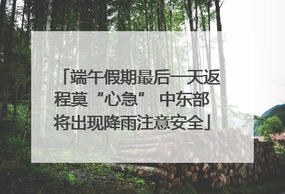 端午假期最后一天返程莫“心急” 中东部将出现降雨注意安全