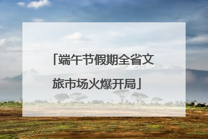 端午节假期全省文旅市场火爆开局