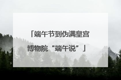 端午节到伪满皇宫博物院“端午说”