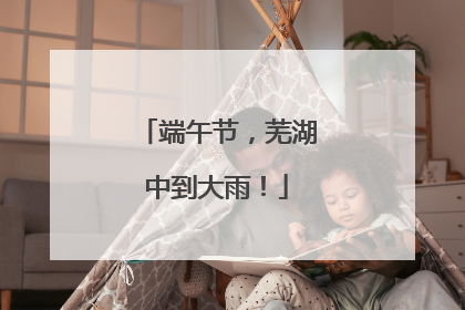端午节，芜湖中到大雨！