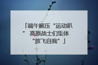 端午解压“运动趴” 高原战士们集体“放飞自我”