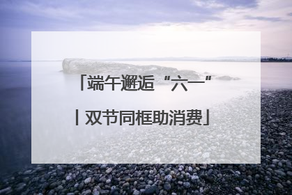 端午邂逅“六一”丨双节同框助消费