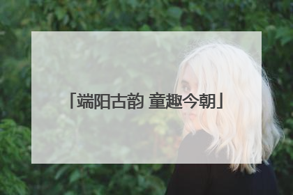 端阳古韵 童趣今朝