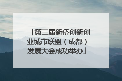 第三届新侨创新创业城市联盟（成都）发展大会成功举办