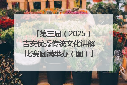 第三届（2025）吉安优秀传统文化讲解比赛圆满举办（图）