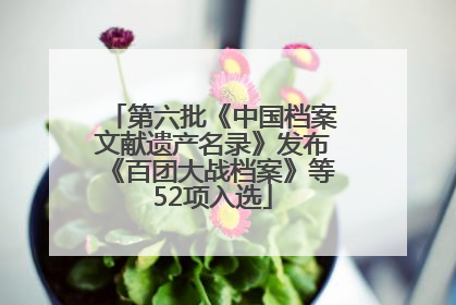 第六批《中国档案文献遗产名录》发布《百团大战档案》等52项入选