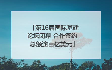 第16届国际基建论坛闭幕 合作签约总额逾百亿美元