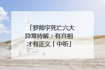罗帅宇死亡六大异常待解：有真相才有正义丨中听