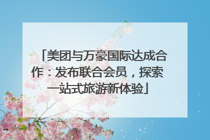 美团与万豪国际达成合作：发布联合会员，探索一站式旅游新体验