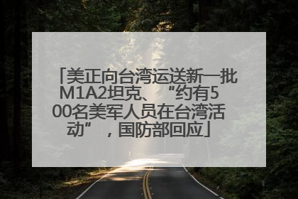 美正向台湾运送新一批M1A2坦克、“约有500名美军人员在台湾活动”，国防部回应
