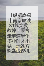 纵览热点｜南京地铁S1线突发故障：乘客走隧道半个多小时才出站，地铁方称造成误机会解决处理