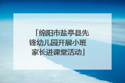 绵阳市盐亭县先锋幼儿园开展小班家长进课堂活动