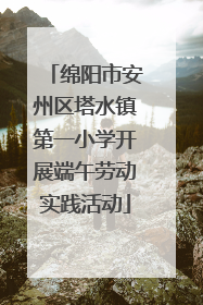 绵阳市安州区塔水镇第一小学开展端午劳动实践活动