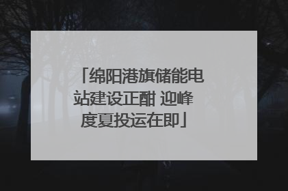 绵阳港旗储能电站建设正酣 迎峰度夏投运在即